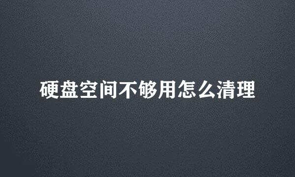 硬盘空间不够用怎么清理