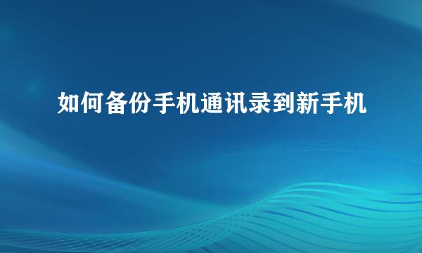 如何备份手机通讯录到新手机