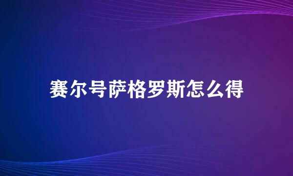 赛尔号萨格罗斯怎么得