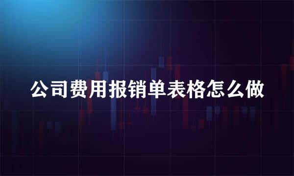 公司费用报销单表格怎么做