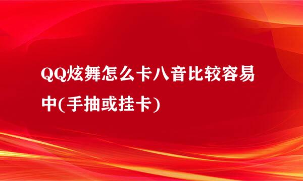 QQ炫舞怎么卡八音比较容易中(手抽或挂卡)