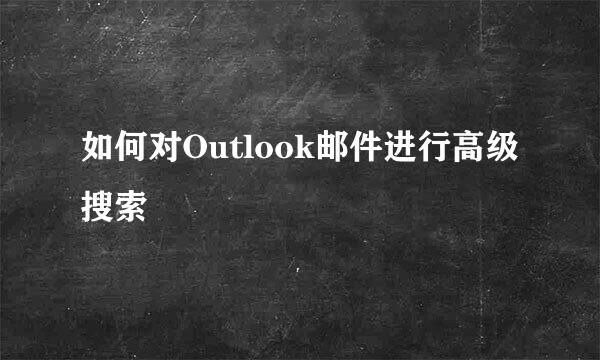 如何对Outlook邮件进行高级搜索