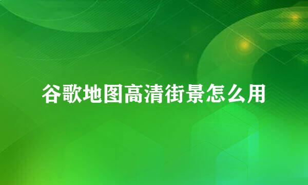 谷歌地图高清街景怎么用