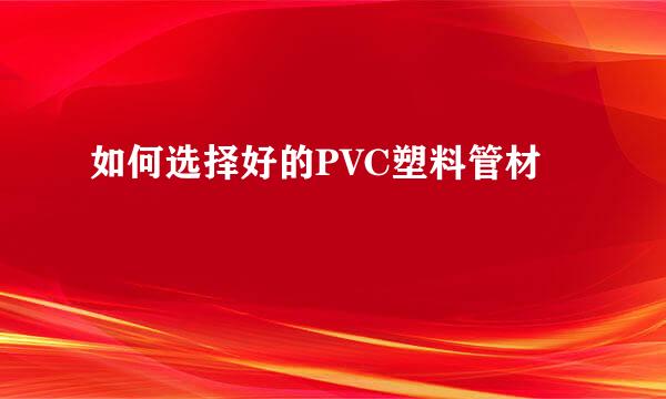 如何选择好的PVC塑料管材