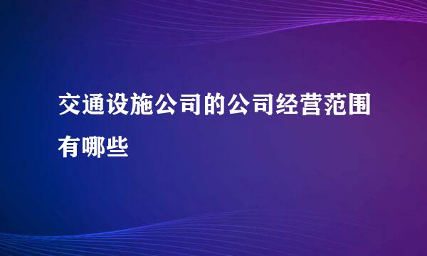 交通设施公司的公司经营范围有哪些