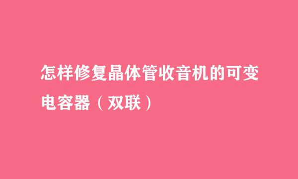 怎样修复晶体管收音机的可变电容器（双联）