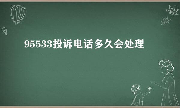 95533投诉电话多久会处理