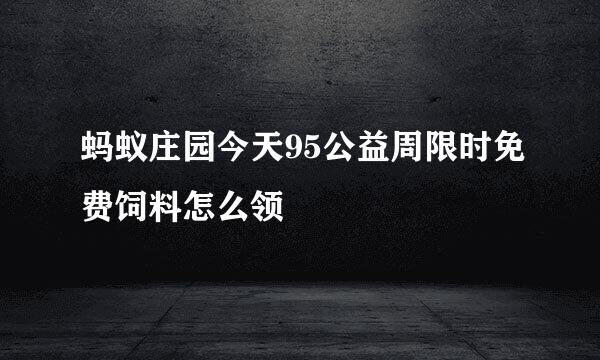 蚂蚁庄园今天95公益周限时免费饲料怎么领