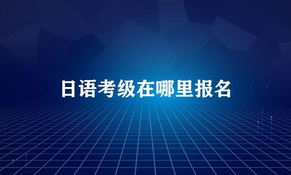 日语考级在哪里报名