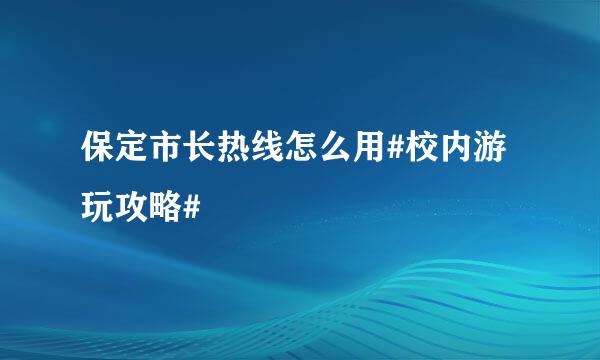 保定市长热线怎么用#校内游玩攻略#