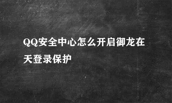 QQ安全中心怎么开启御龙在天登录保护