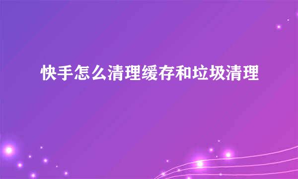 快手怎么清理缓存和垃圾清理