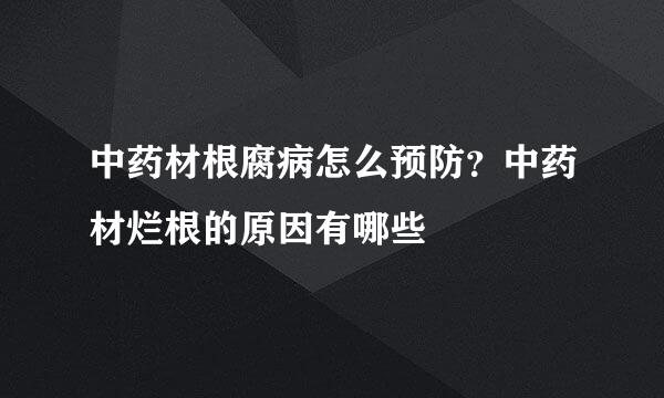 中药材根腐病怎么预防？中药材烂根的原因有哪些