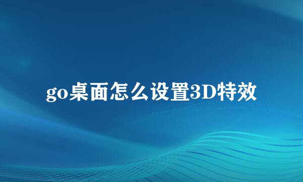 go桌面怎么设置3D特效