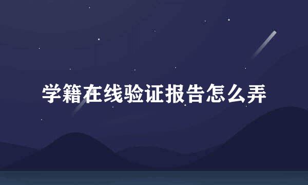 学籍在线验证报告怎么弄