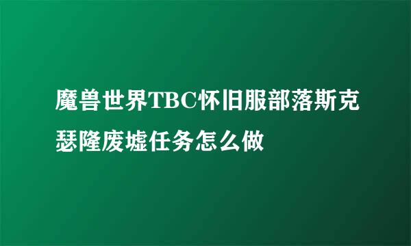 魔兽世界TBC怀旧服部落斯克瑟隆废墟任务怎么做