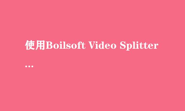 使用Boilsoft Video Splitter进行视频分割