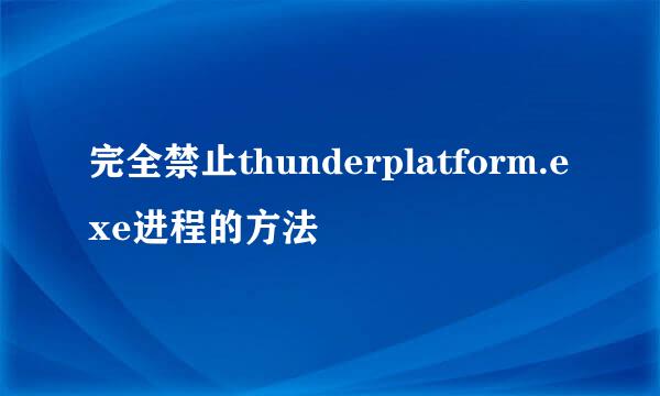 完全禁止thunderplatform.exe进程的方法