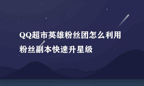 QQ超市英雄粉丝团怎么利用粉丝副本快速升星级