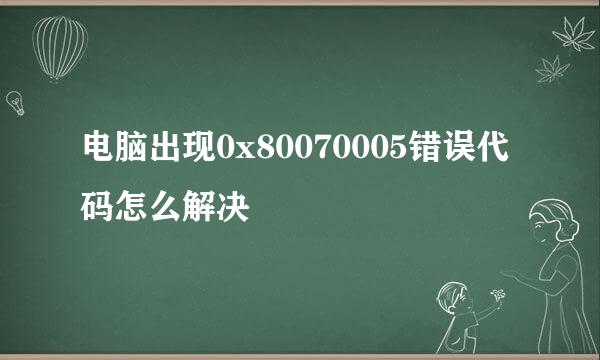 电脑出现0x80070005错误代码怎么解决