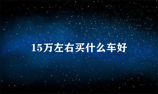 15万左右买什么车好