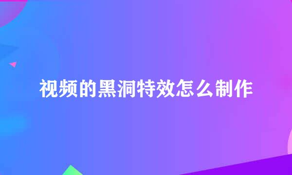 视频的黑洞特效怎么制作