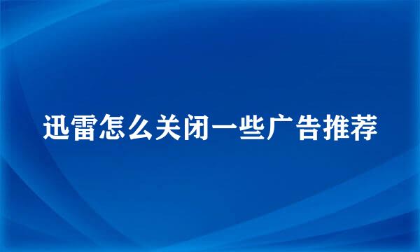 迅雷怎么关闭一些广告推荐