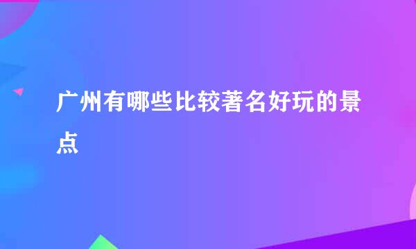 广州有哪些比较著名好玩的景点