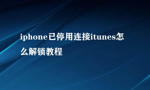 iphone已停用连接itunes怎么解锁教程