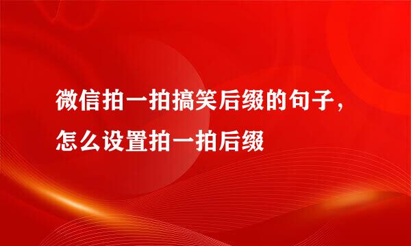 微信拍一拍搞笑后缀的句子，怎么设置拍一拍后缀