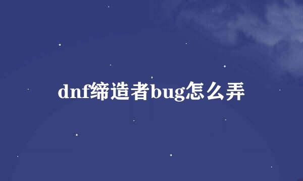 dnf缔造者bug怎么弄