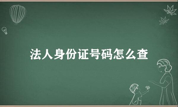 法人身份证号码怎么查