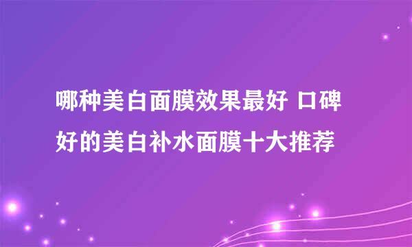 哪种美白面膜效果最好 口碑好的美白补水面膜十大推荐