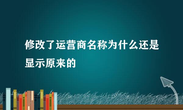 修改了运营商名称为什么还是显示原来的