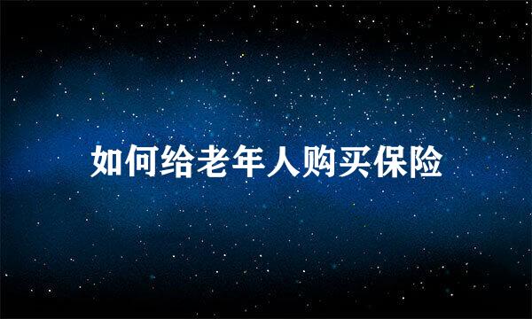 如何给老年人购买保险