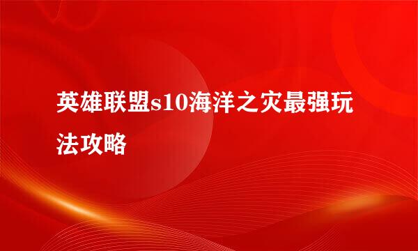 英雄联盟s10海洋之灾最强玩法攻略