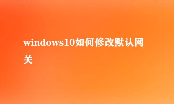 windows10如何修改默认网关