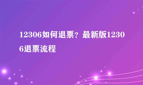 12306如何退票？最新版12306退票流程