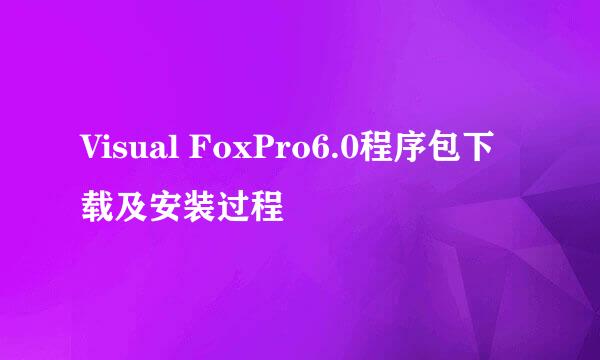 Visual FoxPro6.0程序包下载及安装过程