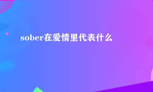 sober在爱情里代表什么