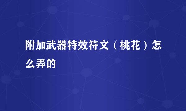 附加武器特效符文（桃花）怎么弄的