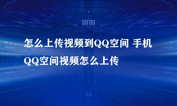 怎么上传视频到QQ空间 手机QQ空间视频怎么上传