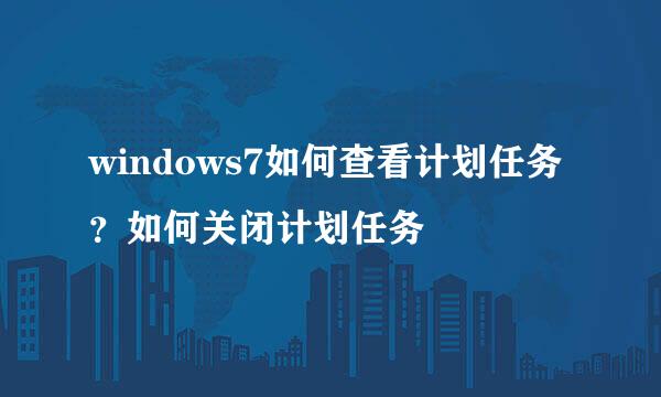 windows7如何查看计划任务？如何关闭计划任务