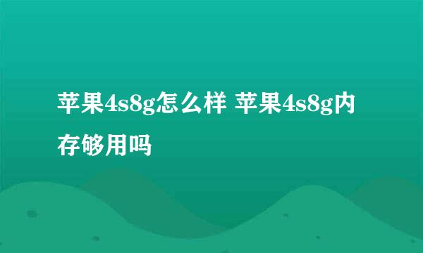 苹果4s8g怎么样 苹果4s8g内存够用吗