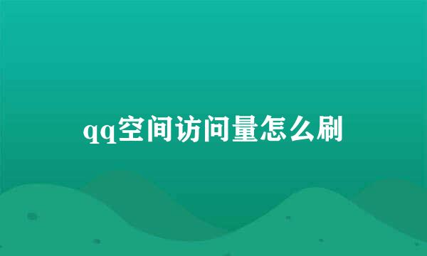 qq空间访问量怎么刷