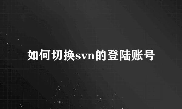 如何切换svn的登陆账号