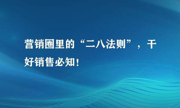 营销圈里的“二八法则”，干好销售必知！