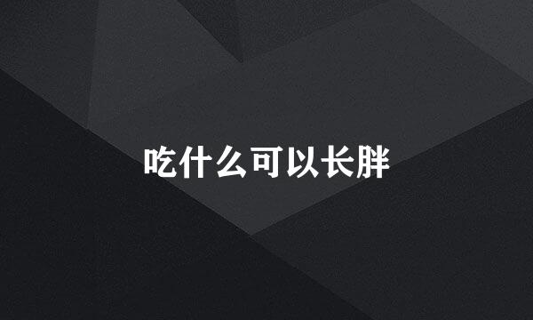 吃什么可以长胖