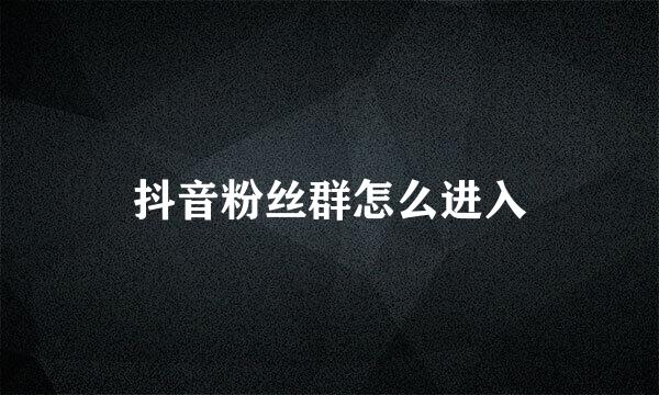 抖音粉丝群怎么进入