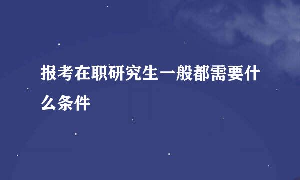 报考在职研究生一般都需要什么条件